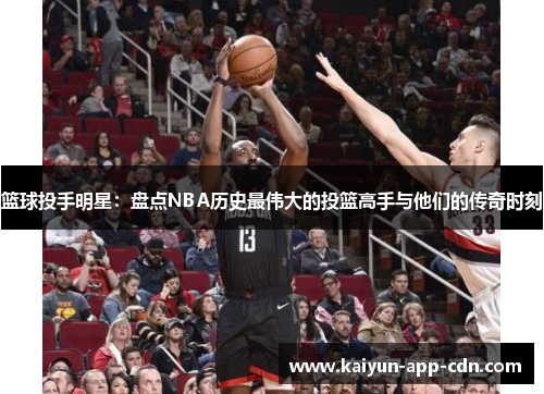 篮球投手明星：盘点NBA历史最伟大的投篮高手与他们的传奇时刻