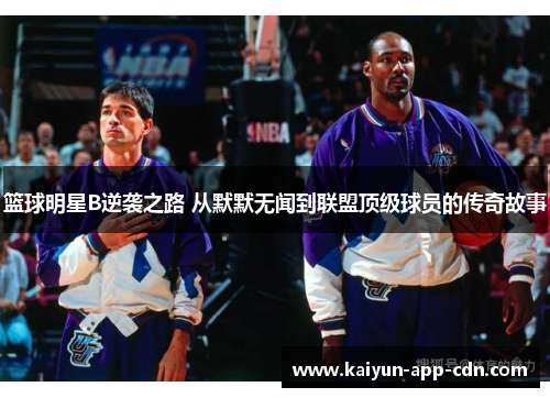 篮球明星B逆袭之路 从默默无闻到联盟顶级球员的传奇故事