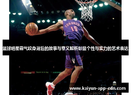 篮球明星霸气纹身背后的故事与意义解析彰显个性与实力的艺术表达