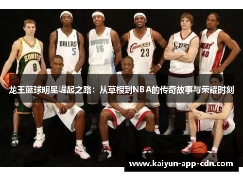 龙王篮球明星崛起之路：从草根到NBA的传奇故事与荣耀时刻
