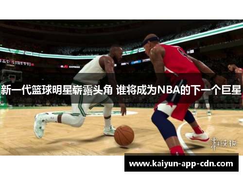 新一代篮球明星崭露头角 谁将成为NBA的下一个巨星