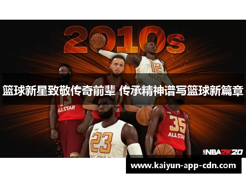 篮球新星致敬传奇前辈 传承精神谱写篮球新篇章