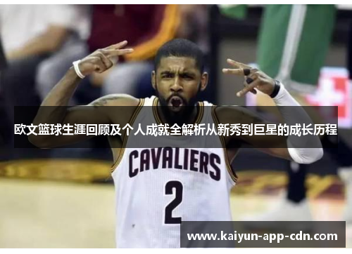 欧文篮球生涯回顾及个人成就全解析从新秀到巨星的成长历程