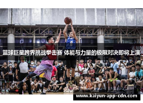 篮球巨星跨界挑战拳击赛 体能与力量的极限对决即将上演