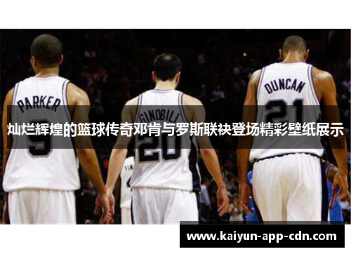 灿烂辉煌的篮球传奇邓肯与罗斯联袂登场精彩壁纸展示