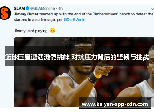 篮球巨星遭遇激烈挑衅 对抗压力背后的坚韧与挑战