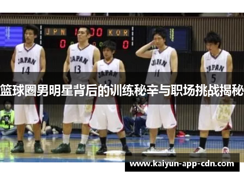 篮球圈男明星背后的训练秘辛与职场挑战揭秘