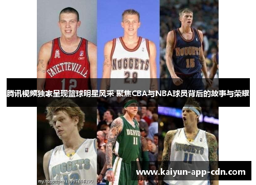 腾讯视频独家呈现篮球明星风采 聚焦CBA与NBA球员背后的故事与荣耀