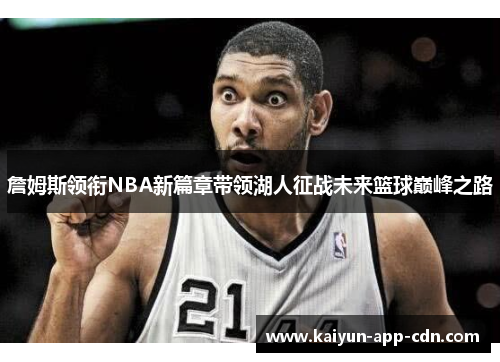 詹姆斯领衔NBA新篇章带领湖人征战未来篮球巅峰之路
